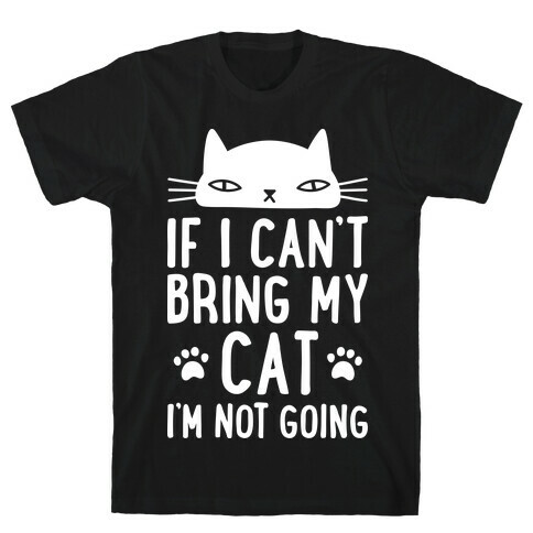 If I Can't Bring My Cat I'm Not Going T-Shirt