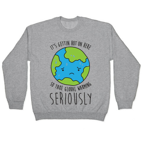 It's Gettin Hot On Here So Take Global Warming Seriously Pullover