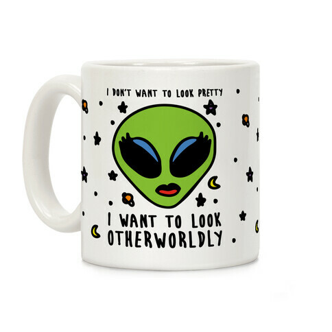 I Don't Want To Look Pretty I Want To Look Otherworldly Coffee Mug