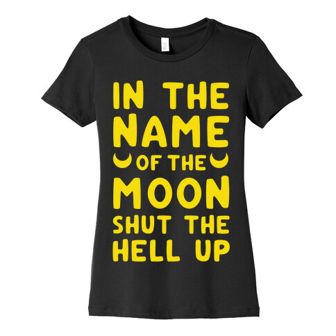 In The Name Of The Moon Shut The Hell Up Womens T-Shirt