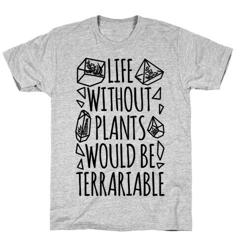 Life Without Plants Would Be Terrariable T-Shirt