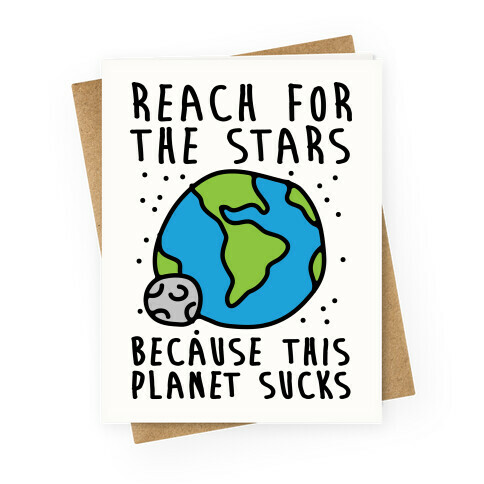 Reach For The Stars Because This Planet Sucks Greeting Card