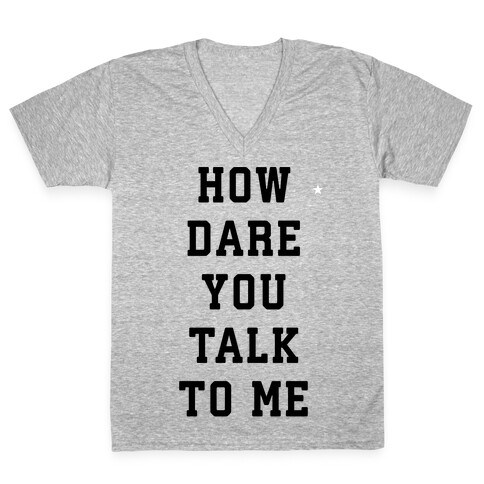 How Dare You Talk To Me V-Neck Tee Shirt