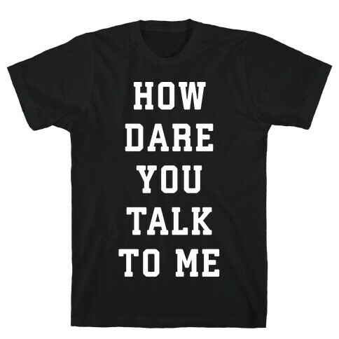 How Dare You Talk To Me T-Shirt