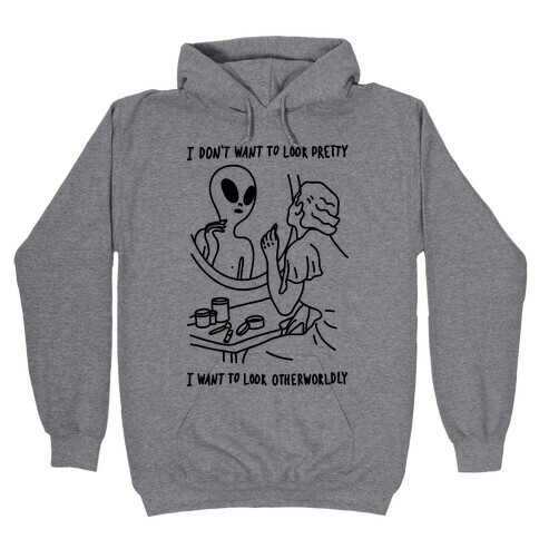 I Don't Want To Look Pretty I Want To Look Otherworldly Vanity Hooded Sweatshirt