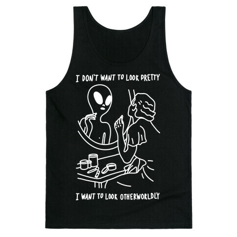 I Don't Want To Look Pretty I Want To Look Otherworldly Tank Top