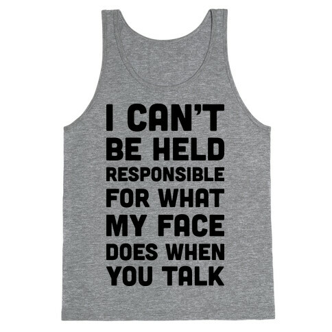 I Can't Be Held Responsible For What My Face Does When You Talk Tank Top