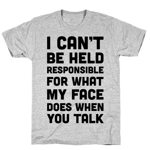 I Can't Be Held Responsible For What My Face Does When You Talk T-Shirt