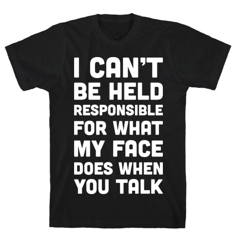 I Can't Be Held Responsible For What My Face Does When You Talk T-Shirt