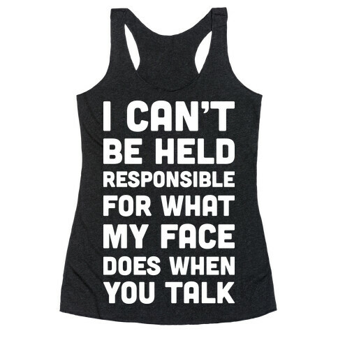 I Can't Be Held Responsible For What My Face Does When You Talk Racerback Tank Top