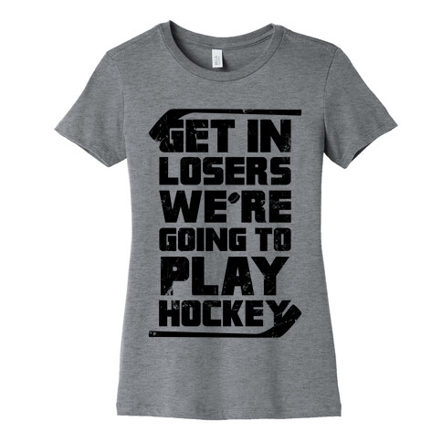 Get In Losers We're Going to Play Hockey  Womens T-Shirt