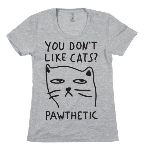 You Don't Like Cats? Pawthetic Womens T-Shirt