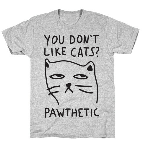 You Don't Like Cats? Pawthetic T-Shirt