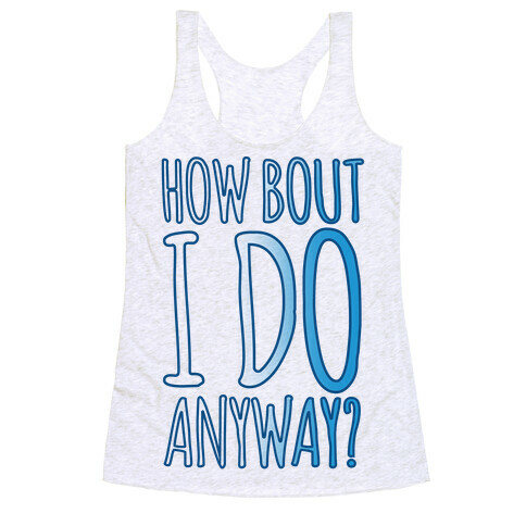 How Bout I Do Anyway Racerback Tank Top