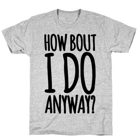 How Bout I Do Anyway T-Shirt