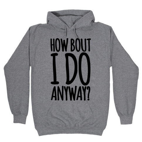 How Bout I Do Anyway Hooded Sweatshirt