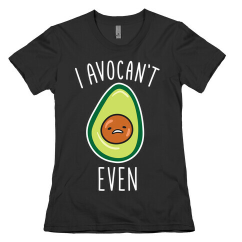 I Avocan't Even Womens T-Shirt