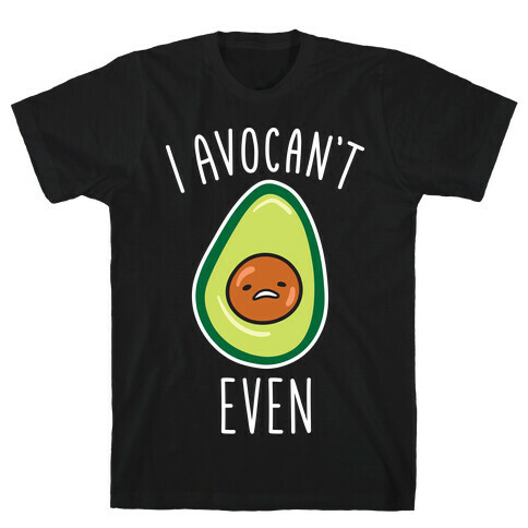 I Avocan't Even T-Shirt