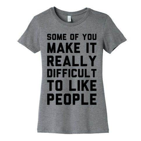 Some Of You Make It Really Difficult To Like People Womens T-Shirt