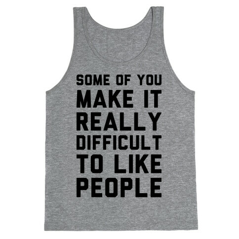 Some Of You Make It Really Difficult To Like People Tank Top