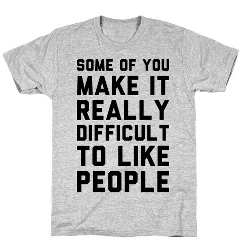 Some Of You Make It Really Difficult To Like People T-Shirt