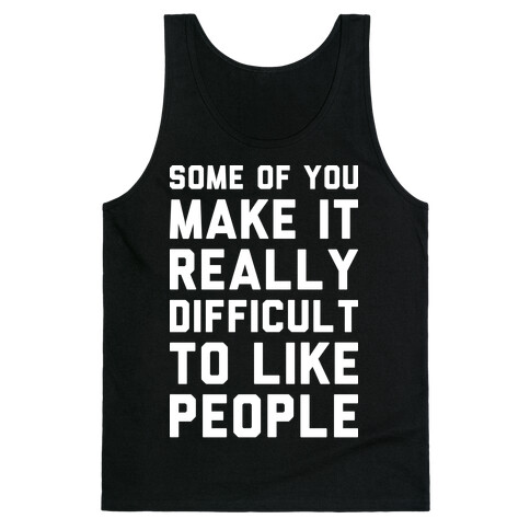 Some Of You Make It Really Difficult To Like People Tank Top