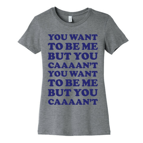 You Want To Be Me But You Can't Womens T-Shirt