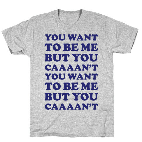 You Want To Be Me But You Can't T-Shirt
