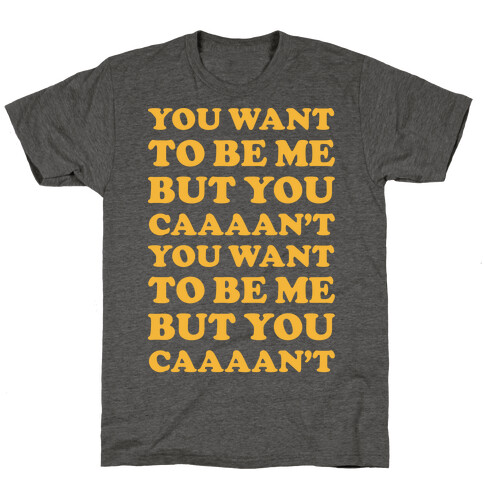 You Want To Be Me But You Can't T-Shirt