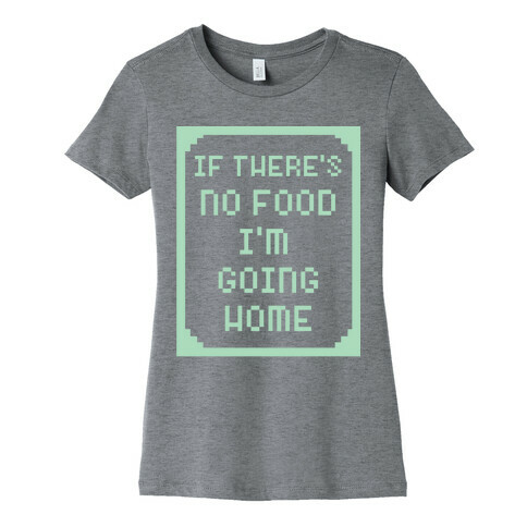 If There's No Food I'm Going Home Womens T-Shirt