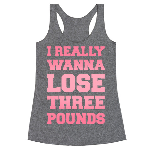 I Really Wanna Lose Three Pounds Racerback Tank Top