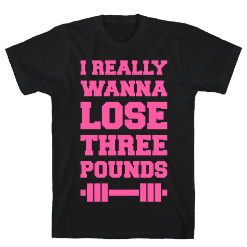 I Really Wanna Lose Three Pounds T-Shirt