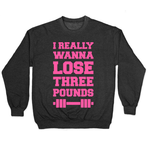 I Really Wanna Lose Three Pounds Pullover