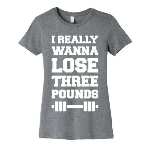 I Really Wanna Lose Three Pounds Womens T-Shirt