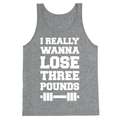 I Really Wanna Lose Three Pounds Tank Top