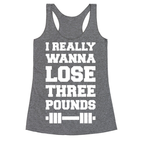 I Really Wanna Lose Three Pounds Racerback Tank Top