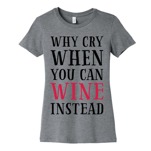 Why Cry When You Can Wine Instead Womens T-Shirt