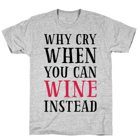 Why Cry When You Can Wine Instead T-Shirt