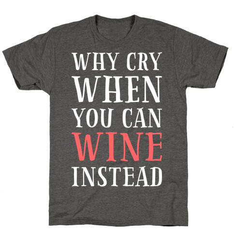 Why Cry When You Can Wine Instead T-Shirt