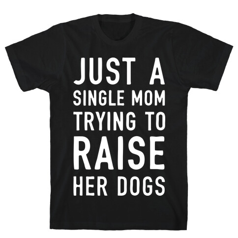 Just A Single Mom Trying To Raise Her Dogs T-Shirt