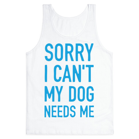 Sorry I Can't My Dog Needs Me Tank Top