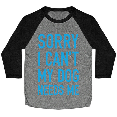 Sorry I Can't My Dog Needs Me Baseball Tee