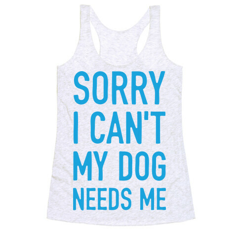 Sorry I Can't My Dog Needs Me Racerback Tank Top