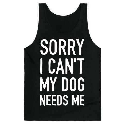 Sorry I Can't My Dog Needs Me Tank Top