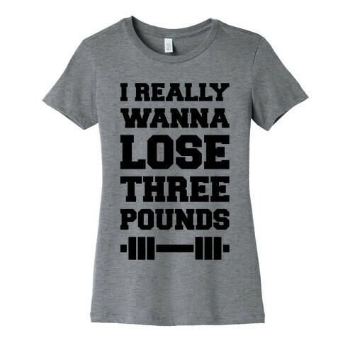 I Really Wanna Lose Three Pounds Womens T-Shirt