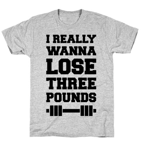 I Really Wanna Lose Three Pounds T-Shirt