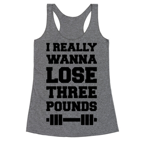 I Really Wanna Lose Three Pounds Racerback Tank Top