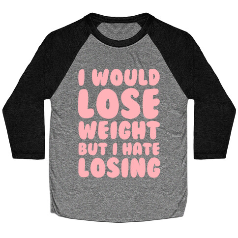 I Would Lose Weight But I Hate Losing Baseball Tee