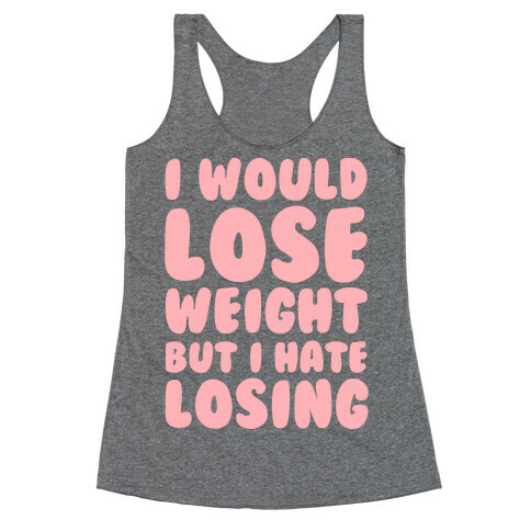 I Would Lose Weight But I Hate Losing Racerback Tank Top