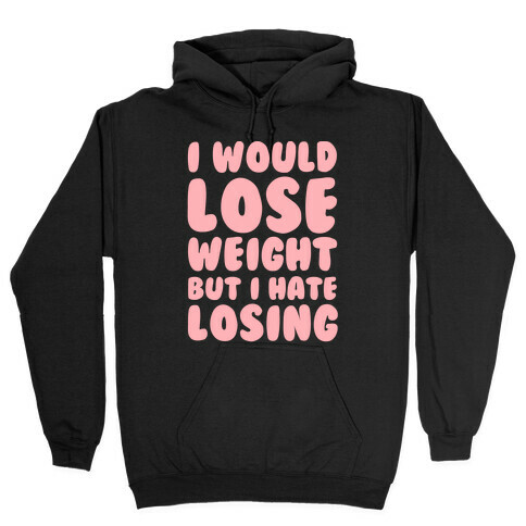 I Would Lose Weight But I Hate Losing Hooded Sweatshirt
